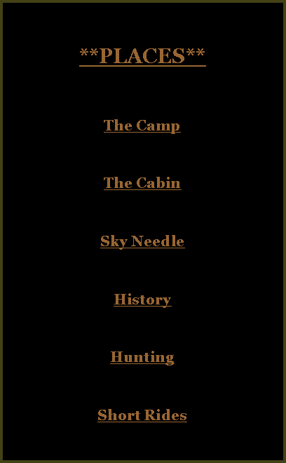 Text Box: **PLACES**The CampThe CabinSky NeedleHistoryHuntingShort Rides 